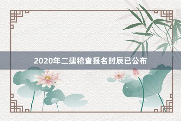 2020年二建稽查报名时辰已公布