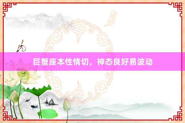巨蟹座本性情切,神态良好易波动