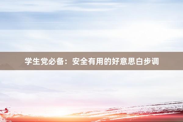 学生党必备：安全有用的好意思白步调