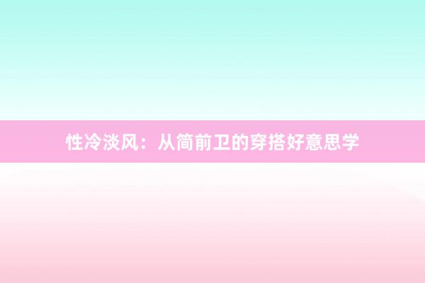 性冷淡风:从简前卫的穿搭好意思学